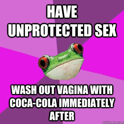 have unprotected sex wash out vagina with coca-cola immediately after  Foul Bachelorette Frog