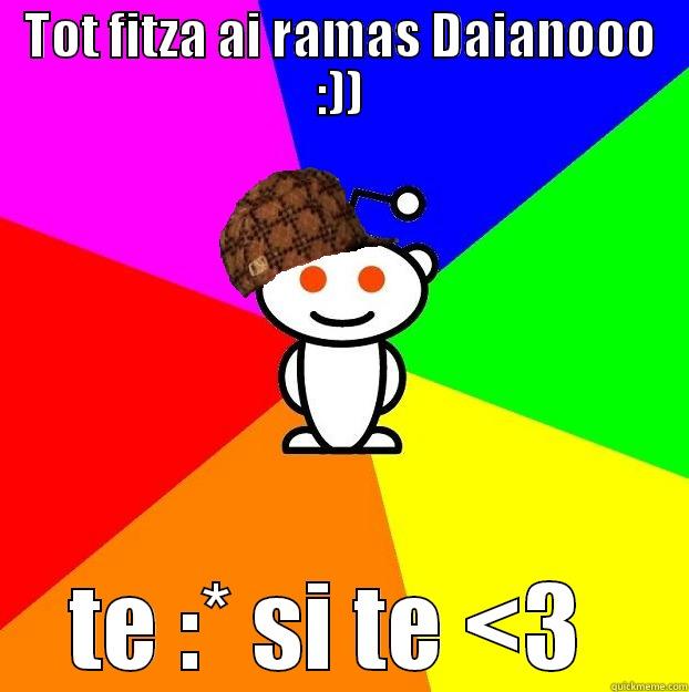 TOT FITZA AI RAMAS DAIANOOO :)) TE :* SI TE <3  Scumbag Redditor