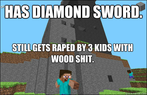 Has Diamond sword. still gets raped by 3 kids with wood shit.  minecraft nerd