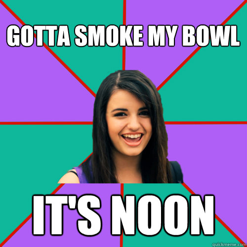 GOTTA SMOKE MY BOWL IT'S NOON - GOTTA SMOKE MY BOWL IT'S NOON  Rebecca Black