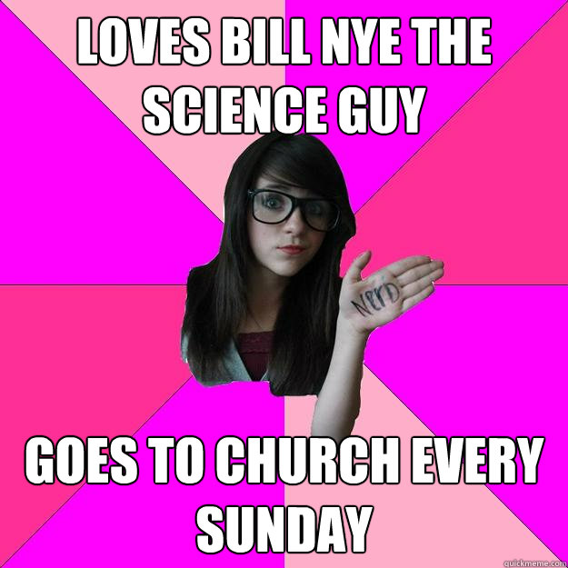 Loves Bill Nye the science guy Goes to church every sunday  Idiot Nerd Girl