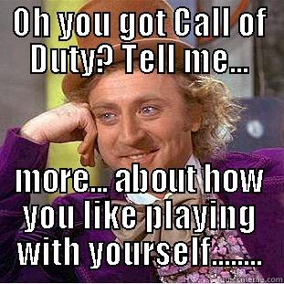 Call Of Duty - OH YOU GOT CALL OF DUTY? TELL ME... MORE... ABOUT HOW YOU LIKE PLAYING WITH YOURSELF........ Condescending Wonka