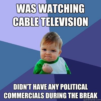 Was watching cable television Didn't have any political commercials during the break - Was watching cable television Didn't have any political commercials during the break  Success Kid