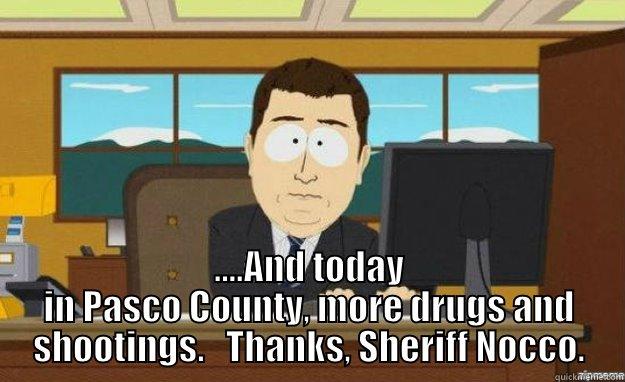  ....AND TODAY IN PASCO COUNTY, MORE DRUGS AND SHOOTINGS.   THANKS, SHERIFF NOCCO. aaaand its gone