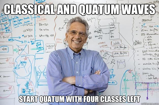 Classical and Quatum Waves Start quatum with four classes left  Engineering Professor