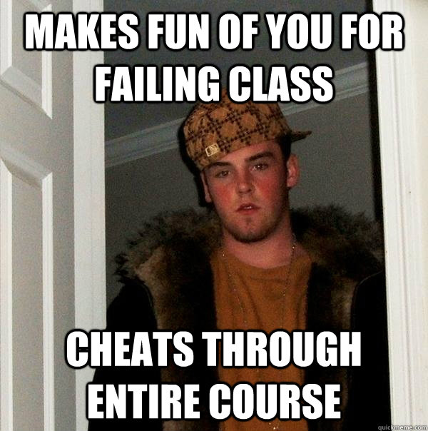 Makes fun of you for failing class  cheats through entire course   Scumbag Steve