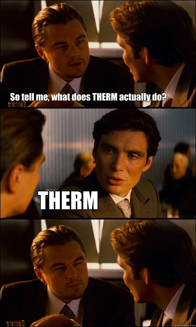 So tell me, what does THERM actually do? THERM  - So tell me, what does THERM actually do? THERM   Inception