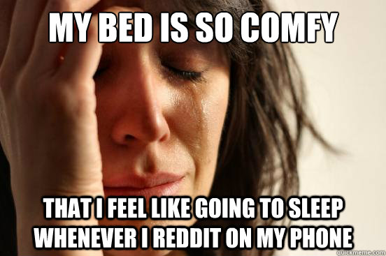 My bed is so comfy that i feel like going to sleep whenever i reddit on my phone - My bed is so comfy that i feel like going to sleep whenever i reddit on my phone  First World Problems