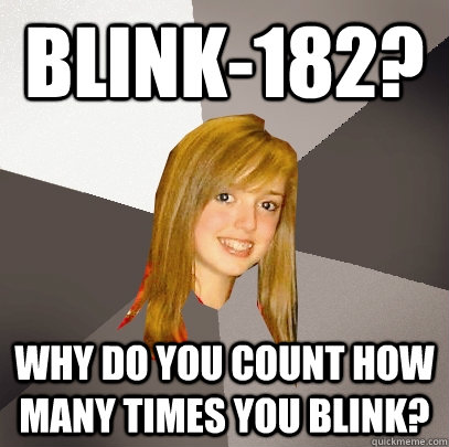 Blink-182? why do you count how many times you blink? - Blink-182? why do you count how many times you blink?  Musically Oblivious 8th Grader