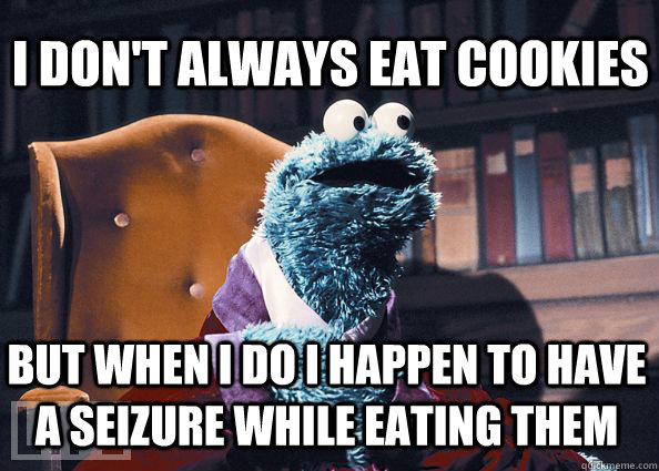 I don't always eat cookies But when i do i happen to have a seizure while eating them  Cookieman