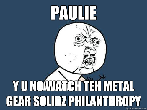 PAUlie y u no watch teh metal gear solidz philanthropy  Y U No