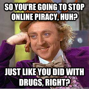 so you're going to stop online piracy, huh? Just like you did with drugs, right? - so you're going to stop online piracy, huh? Just like you did with drugs, right?  Creepy Wonka