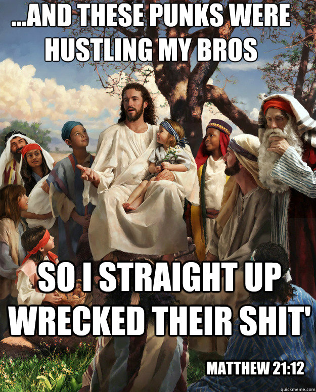 ...and these punks were hustling my bros So I straight up wrecked their shit' Matthew 21:12 - ...and these punks were hustling my bros So I straight up wrecked their shit' Matthew 21:12  Story Time Jesus