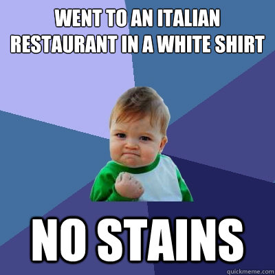 Went to an Italian Restaurant in a white shirt  No stains  Success Kid