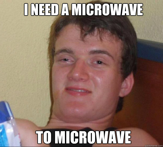 I need a microwave to microwave - I need a microwave to microwave  10guy