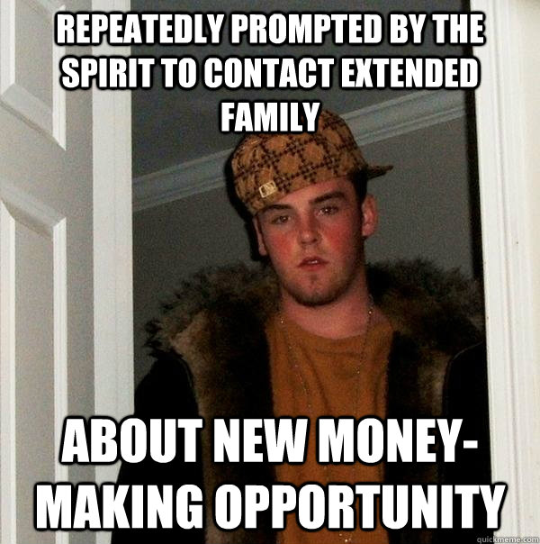 Repeatedly prompted by the spirit to contact extended family about new money-making opportunity  Scumbag Steve