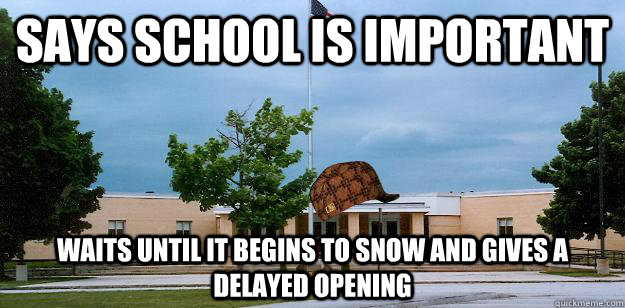 Says school is important Waits until it begins to snow and gives a delayed opening  Scumbag School