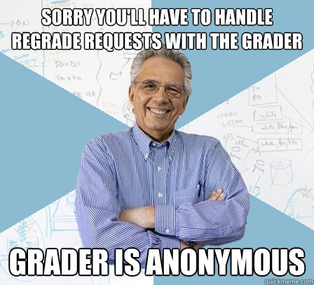 sorry you'll have to handle regrade requests with the grader Grader is anonymous  Engineering Professor