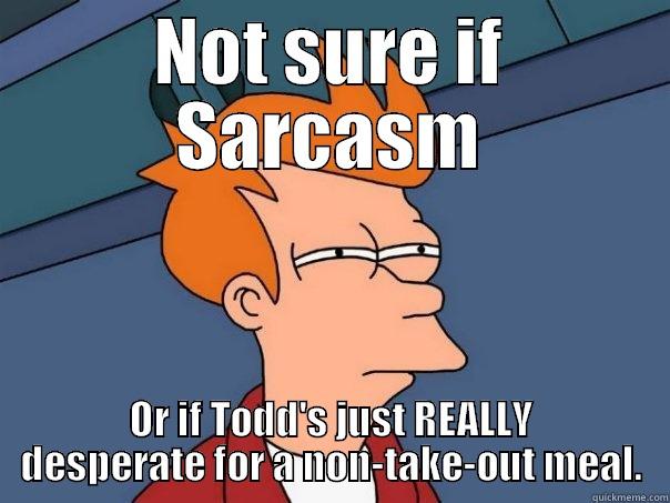 NOT SURE IF SARCASM OR IF TODD'S JUST REALLY DESPERATE FOR A NON-TAKE-OUT MEAL. Futurama Fry