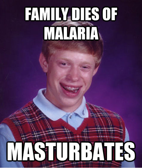 FAMILY DIES OF MALARIA MASTURBATES  Bad Luck Brian