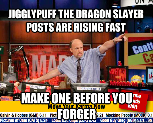 Jigglypuff the Dragon Slayer  posts are rising fast make one before you forger - Jigglypuff the Dragon Slayer  posts are rising fast make one before you forger  Mad Karma with Jim Cramer