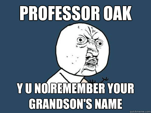 professor oak y u no remember your grandson's name  Y U No