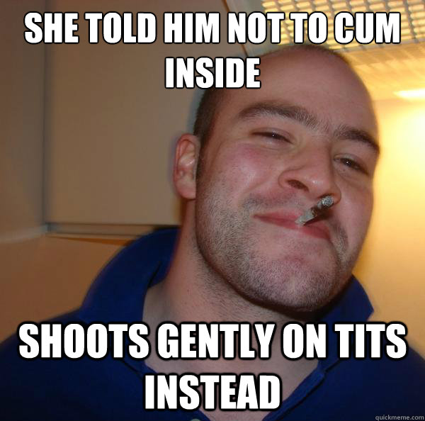 She told him not to cum inside Shoots gently on tits instead  Good Guy Greg 