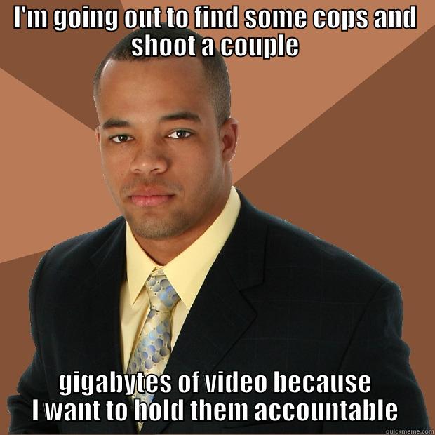 Shoot Cops - I'M GOING OUT TO FIND SOME COPS AND SHOOT A COUPLE GIGABYTES OF VIDEO BECAUSE I WANT TO HOLD THEM ACCOUNTABLE Successful Black Man