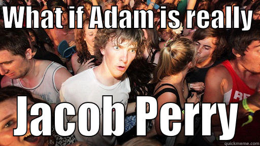 Adam lulz - WHAT IF ADAM IS REALLY  JACOB PERRY Sudden Clarity Clarence