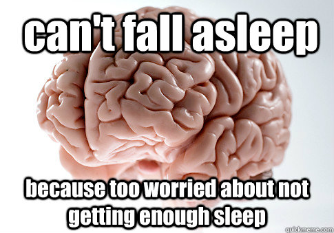  can't fall asleep because too worried about not getting enough sleep  Scumbag Brain