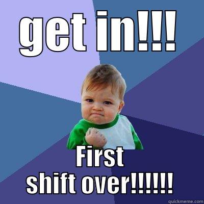 GET IN!!! FIRST SHIFT OVER!!!!!! Success Kid