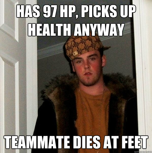 Has 97 Hp, picks up health anyway teammate dies at feet  Scumbag Steve