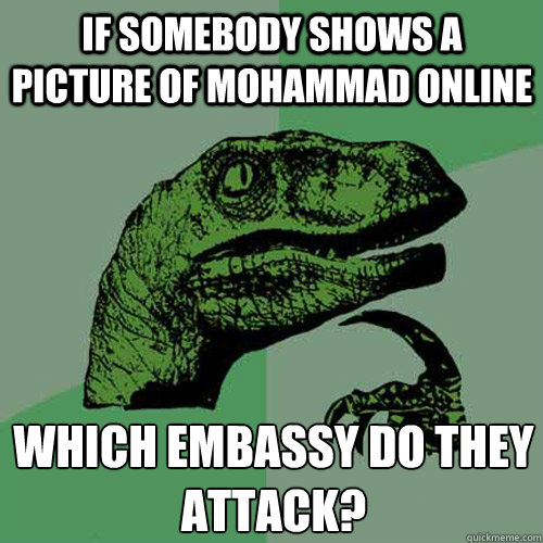 If somebody shows a picture of mohammad online which embassy do they attack?  Philosoraptor