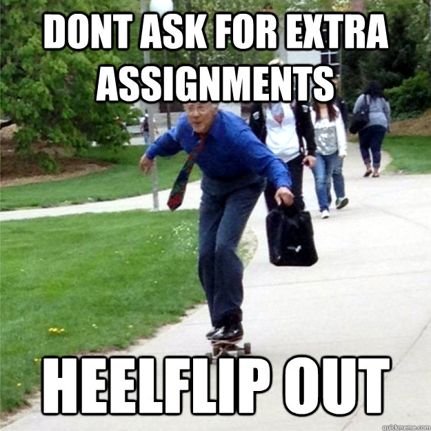 dont ask for extra assignments heelflip out  Skating Prof