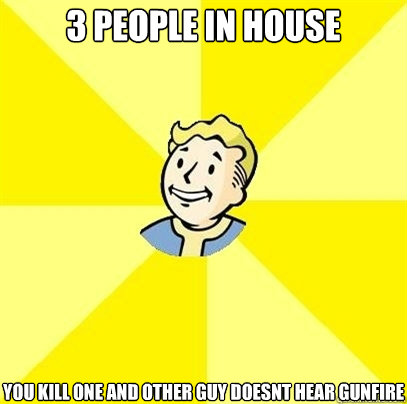 3 people in house you kill one and other guy doesnt hear gunfire  Fallout 3