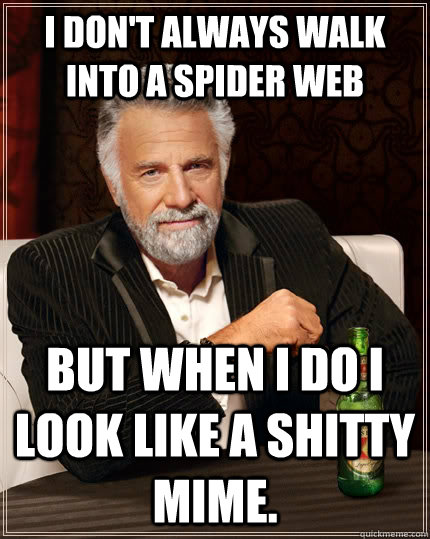 I don't always walk into a spider web but when I do I look like a shitty mime. - I don't always walk into a spider web but when I do I look like a shitty mime.  The Most Interesting Man In The World