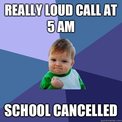 Really loud call at 5 am School cancelled  Success Kid