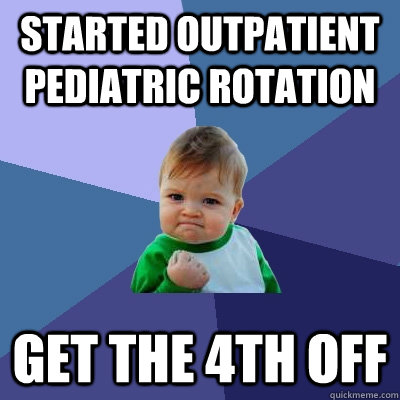 Started outpatient pediatric rotation Get the 4th off  Success Kid