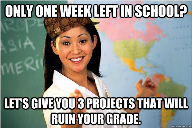 Only one week left in school? let's give you 3 projects that will ruin your grade. - Only one week left in school? let's give you 3 projects that will ruin your grade.  Scumbag Teacher