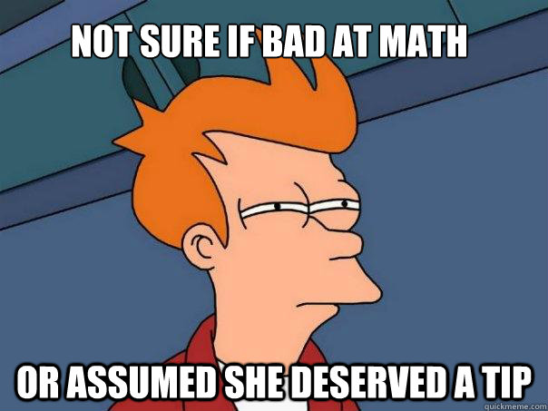 Not sure if bad at math  or assumed she deserved a tip - Not sure if bad at math  or assumed she deserved a tip  Futurama Fry