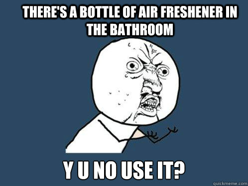 There's a bottle of air freshener in the bathroom y u no use it?  Y U No