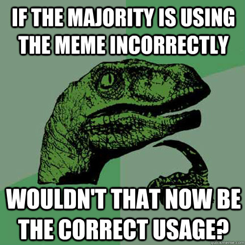 If the majority is using the meme incorrectly Wouldn't that now be the correct usage?  Philosoraptor