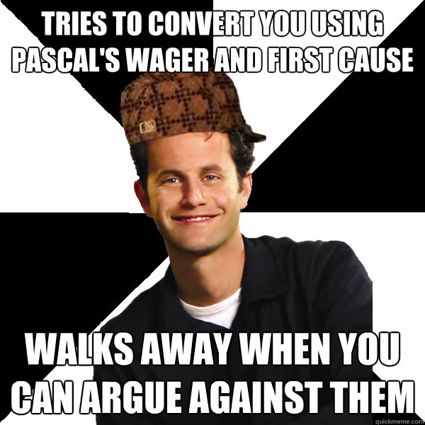 tries to convert you using pascal's wager and first cause walks away when you can argue against them  Scumbag Christian