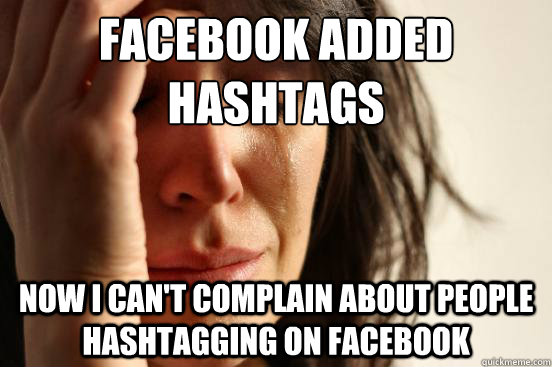 facebook added hashtags now i can't complain about people hashtagging on facebook - facebook added hashtags now i can't complain about people hashtagging on facebook  First World Problems