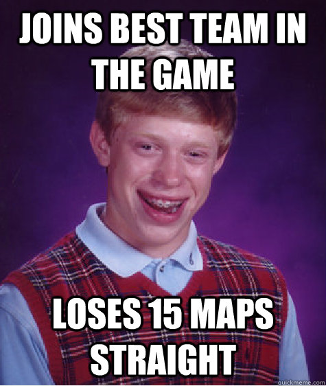 Joins best team in the game loses 15 maps straight - Joins best team in the game loses 15 maps straight  Bad Luck Brian