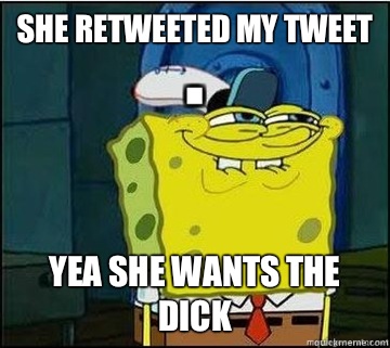 She retweeted my tweet Yea she wants the dick  Spongebob