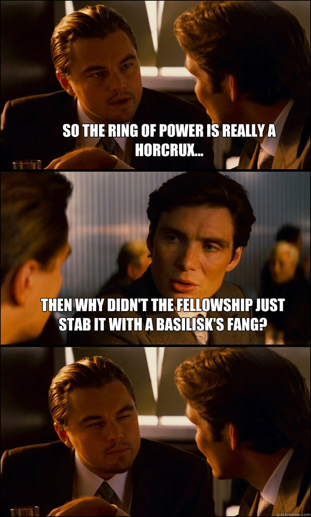 So the Ring of Power is really a horcrux... Then why didn't the Fellowship just stab it with a basilisk's fang?   Inception