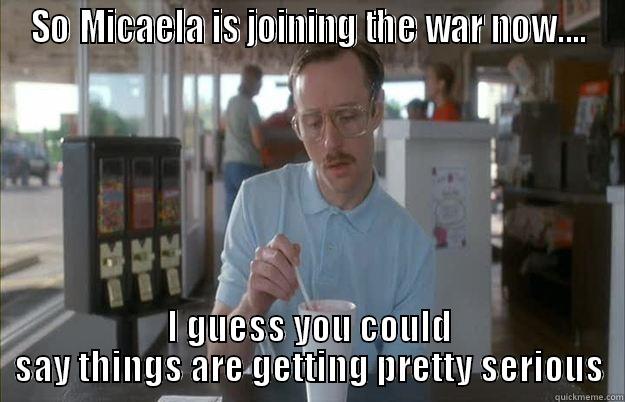 SO MICAELA IS JOINING THE WAR NOW.... I GUESS YOU COULD SAY THINGS ARE GETTING PRETTY SERIOUS Gettin Pretty Serious