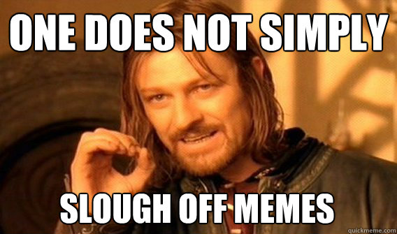 ONE DOES NOT SIMPLY SLOUGH OFF MEMES - ONE DOES NOT SIMPLY SLOUGH OFF MEMES  One Does Not Simply