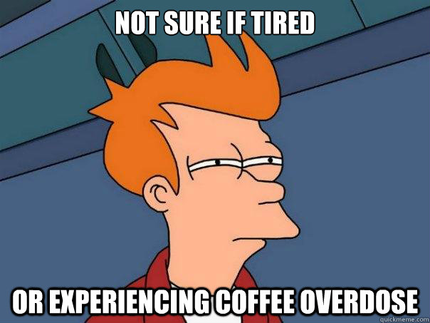 Not sure if tired or experiencing coffee overdose  Futurama Fry